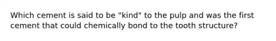 Which cement is said to be "kind" to the pulp and was the first cement that could chemically bond to the tooth structure?