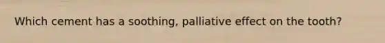 Which cement has a soothing, palliative effect on the tooth?