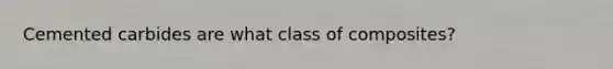 Cemented carbides are what class of composites?