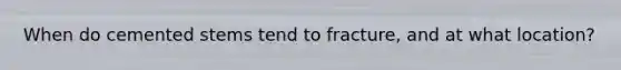 When do cemented stems tend to fracture, and at what location?