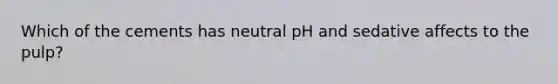 Which of the cements has neutral pH and sedative affects to the pulp?