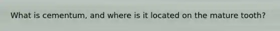 What is cementum, and where is it located on the mature tooth?