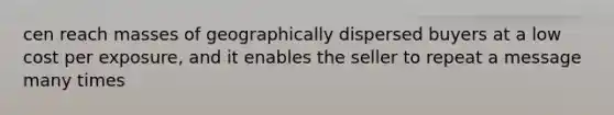 cen reach masses of geographically dispersed buyers at a low cost per exposure, and it enables the seller to repeat a message many times