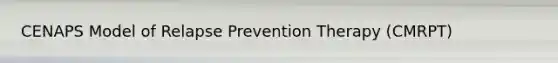 CENAPS Model of Relapse Prevention Therapy (CMRPT)