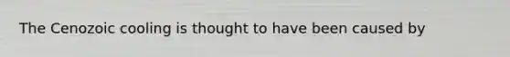 The Cenozoic cooling is thought to have been caused by