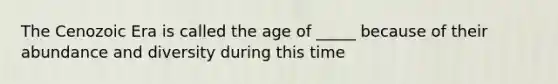 The Cenozoic Era is called the age of _____ because of their abundance and diversity during this time