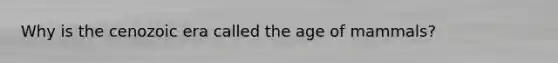 Why is the cenozoic era called the age of mammals?