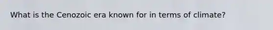 What is the Cenozoic era known for in terms of climate?