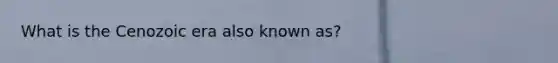 What is the Cenozoic era also known as?