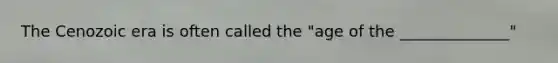 The Cenozoic era is often called the "age of the ______________"