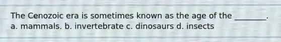 The Cenozoic era is sometimes known as the age of the ________. a. mammals. b. invertebrate c. dinosaurs d. insects