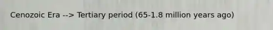 Cenozoic Era --> Tertiary period (65-1.8 million years ago)