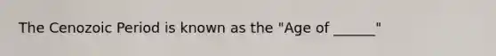 The Cenozoic Period is known as the "Age of ______"