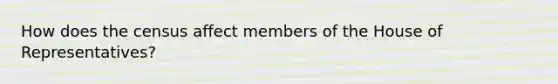 How does the census affect members of the House of Representatives?