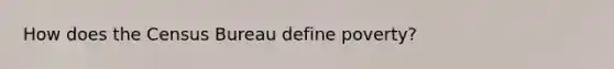 How does the Census Bureau define poverty?