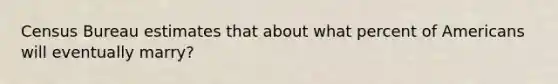 Census Bureau estimates that about what percent of Americans will eventually marry?