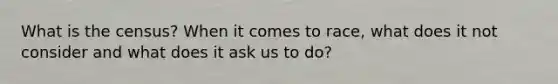 What is the census? When it comes to race, what does it not consider and what does it ask us to do?