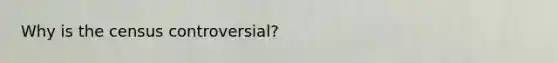 Why is the census controversial?