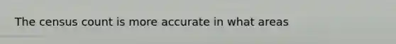 The census count is more accurate in what areas