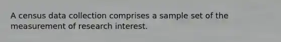 A census data collection comprises a sample set of the measurement of research interest.