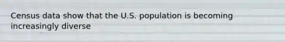 Census data show that the U.S. population is becoming increasingly diverse