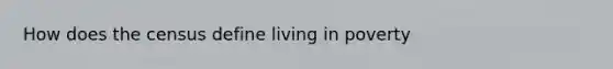 How does the census define living in poverty