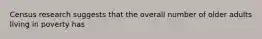Census research suggests that the overall number of older adults living in poverty has