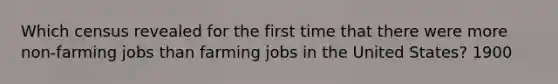 Which census revealed for the first time that there were more non-farming jobs than farming jobs in the United States? 1900