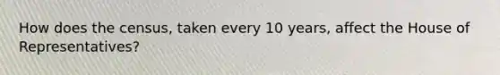 How does the census, taken every 10 years, affect the House of Representatives?