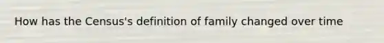 How has the Census's definition of family changed over time