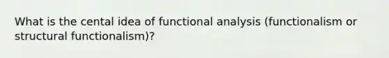 What is the cental idea of functional analysis (functionalism or structural functionalism)?