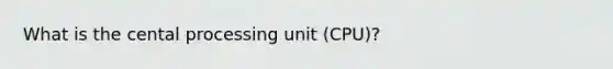 What is the cental processing unit (CPU)?