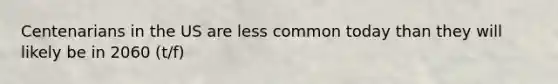 Centenarians in the US are less common today than they will likely be in 2060 (t/f)