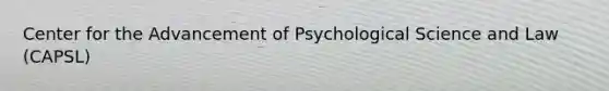 Center for the Advancement of Psychological Science and Law (CAPSL)