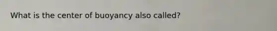 What is the center of buoyancy also called?