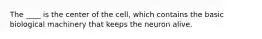 The ____ is the center of the cell, which contains the basic biological machinery that keeps the neuron alive.