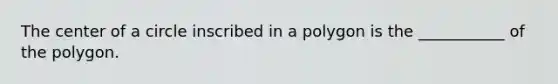 The center of a circle inscribed in a polygon is the ___________ of the polygon.