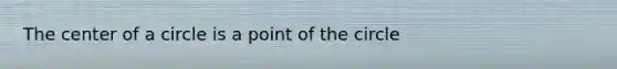 The center of a circle is a point of the circle