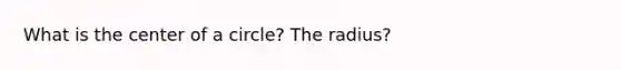 What is the center of a circle? The radius?