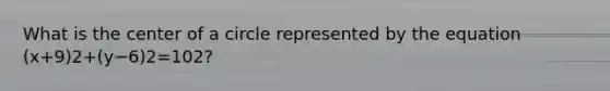 What is the center of a circle represented by the equation (x+9)2+(y−6)2=102?