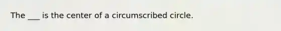 The ___ is the center of a circumscribed circle.