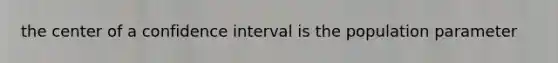 the center of a confidence interval is the population parameter