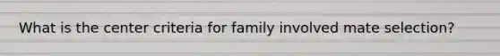 What is the center criteria for family involved mate selection?