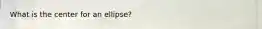 What is the center for an ellipse?