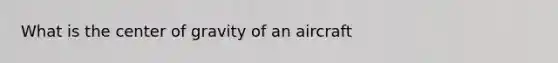 What is the center of gravity of an aircraft