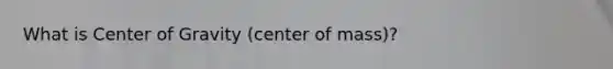 What is Center of Gravity (center of mass)?