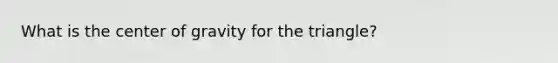 What is the center of gravity for the triangle?