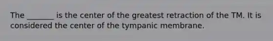 The _______ is the center of the greatest retraction of the TM. It is considered the center of the tympanic membrane.