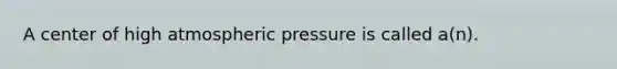 A center of high atmospheric pressure is called a(n).