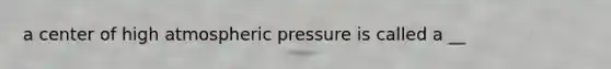 a center of high atmospheric pressure is called a __